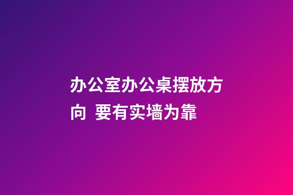 办公室办公桌摆放方向  要有实墙为靠